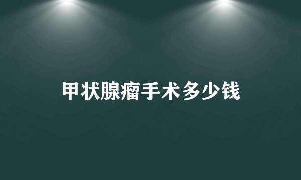 甲状腺瘤手术多少钱