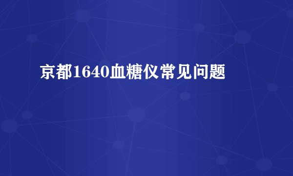 京都1640血糖仪常见问题