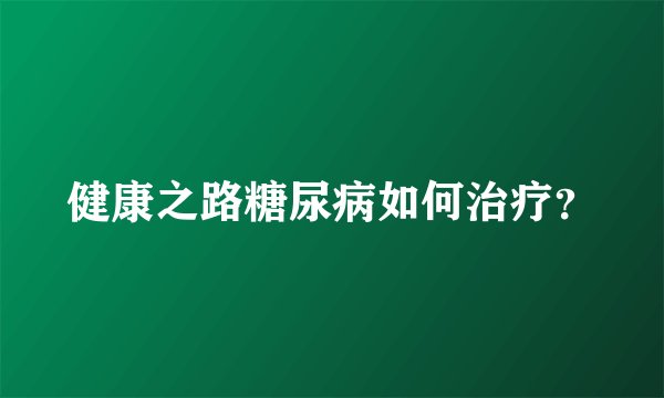 健康之路糖尿病如何治疗？