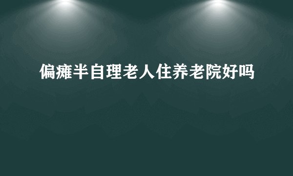 偏瘫半自理老人住养老院好吗