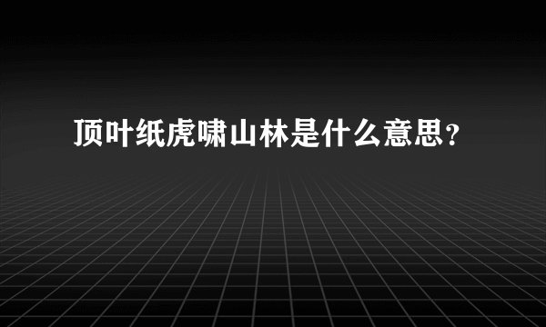 顶叶纸虎啸山林是什么意思？
