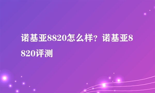 诺基亚8820怎么样？诺基亚8820评测
