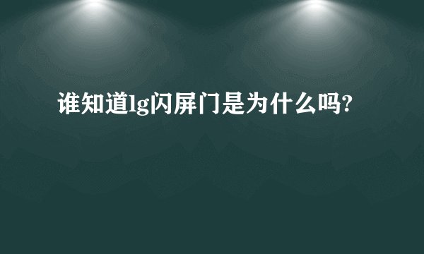 谁知道lg闪屏门是为什么吗?