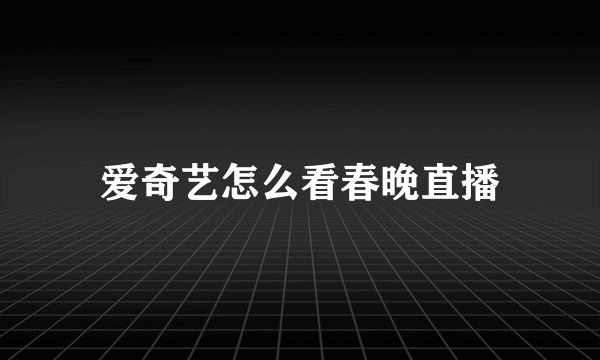 爱奇艺怎么看春晚直播