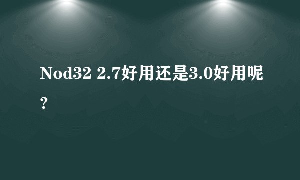 Nod32 2.7好用还是3.0好用呢?