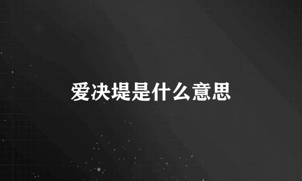 爱决堤是什么意思
