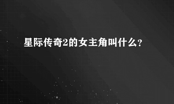 星际传奇2的女主角叫什么?