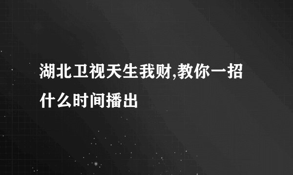 湖北卫视天生我财,教你一招什么时间播出
