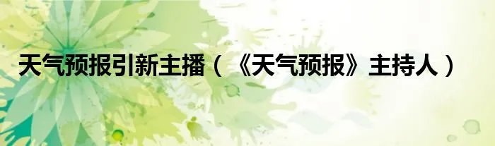 天气预报引新主播(《天气预报》主持人)