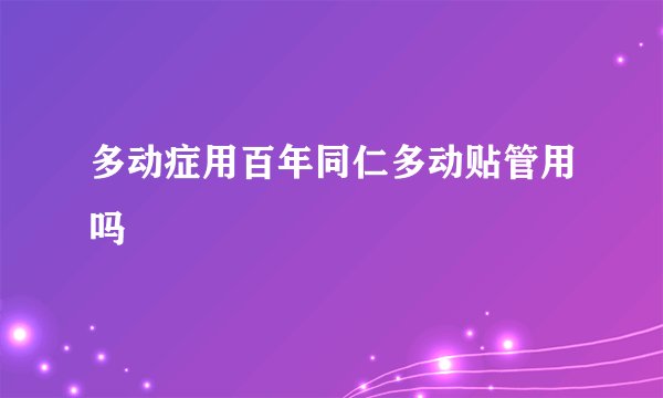 多动症用百年同仁多动贴管用吗