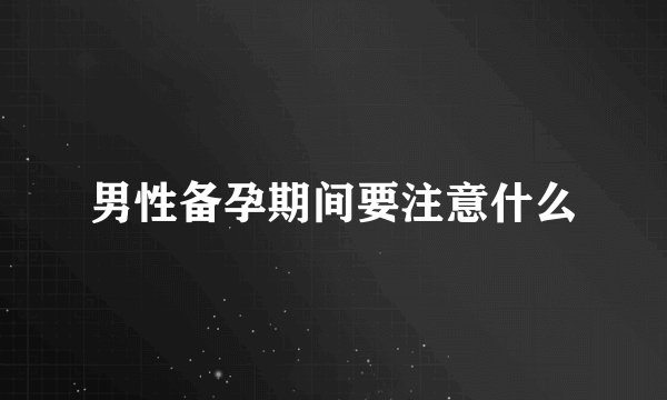 男性备孕期间要注意什么