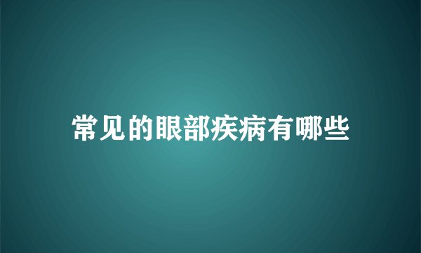 常见的眼部疾病有哪些