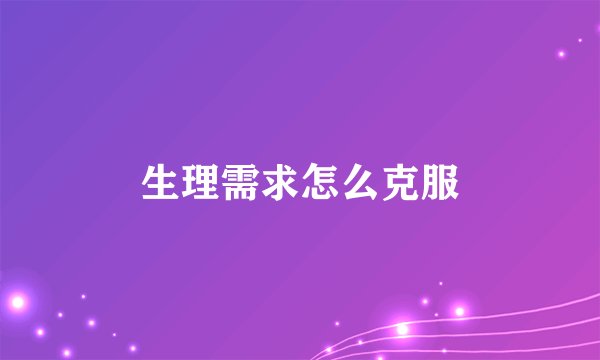 生理需求怎么克服