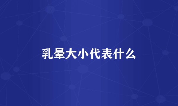 乳晕大小代表什么