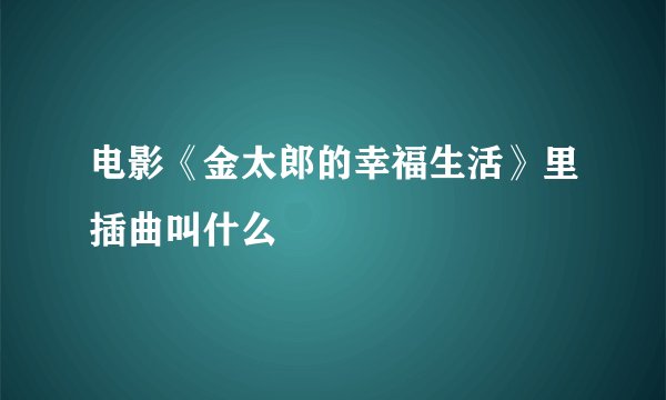 电影《金太郎的幸福生活》里插曲叫什么