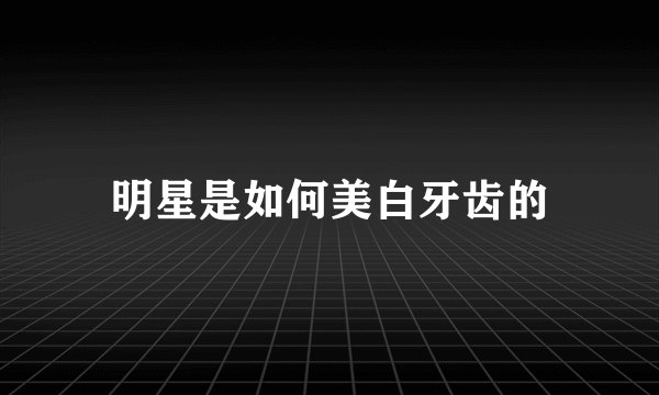 明星是如何美白牙齿的