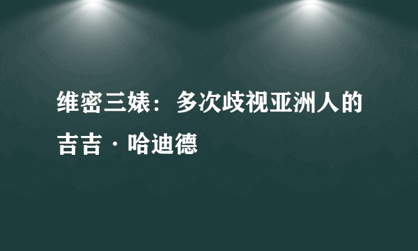维密三婊：多次歧视亚洲人的吉吉·哈迪德