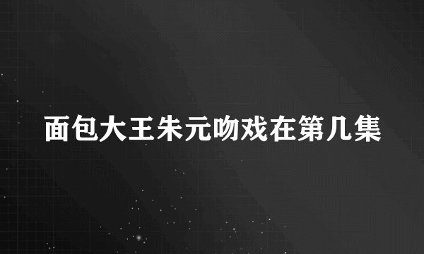 面包大王朱元吻戏在第几集