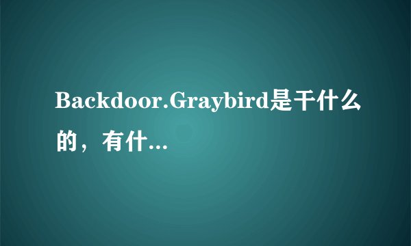 Backdoor.Graybird是干什么的，有什么危害？
