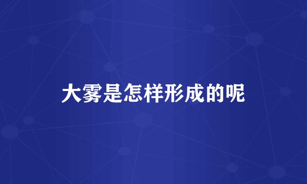 大雾是怎样形成的呢