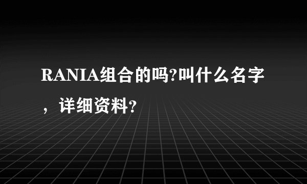 RANIA组合的吗?叫什么名字，详细资料？