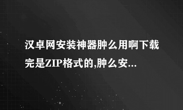 汉卓网安装神器肿么用啊下载完是ZIP格式的,肿么安装到手机上