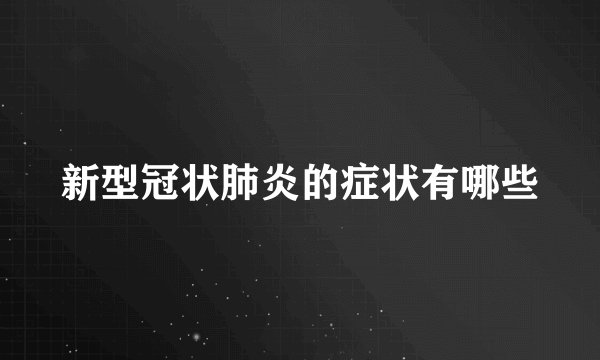 新型冠状肺炎的症状有哪些