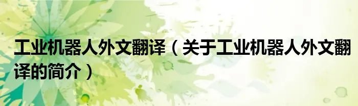 工业机器人外文翻译（关于工业机器人外文翻译的简介）