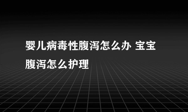 婴儿病毒性腹泻怎么办 宝宝腹泻怎么护理