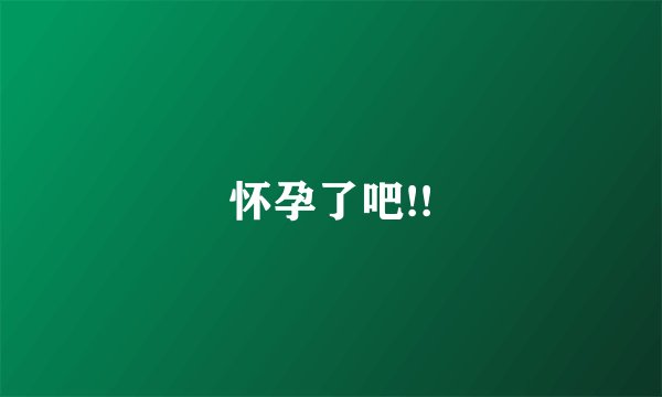 怀孕了吧!!