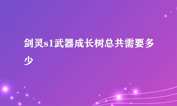 剑灵s1武器成长树总共需要多少