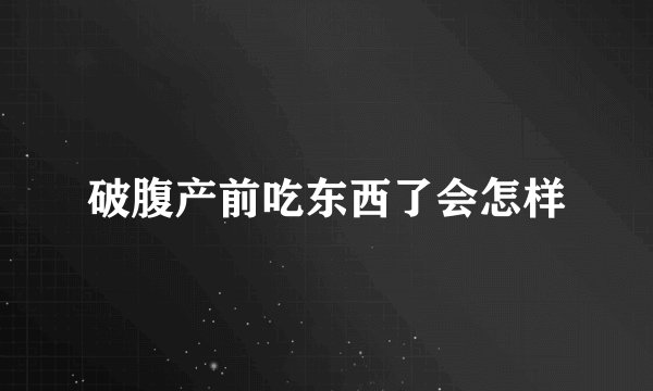 破腹产前吃东西了会怎样