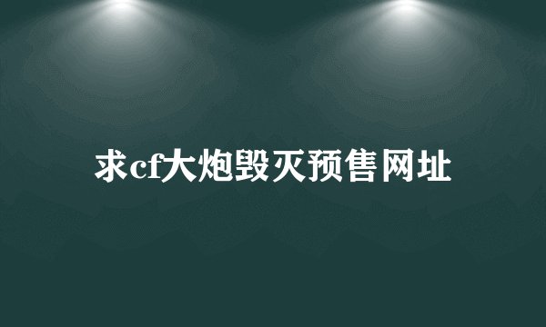 求cf大炮毁灭预售网址