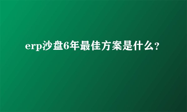erp沙盘6年最佳方案是什么?