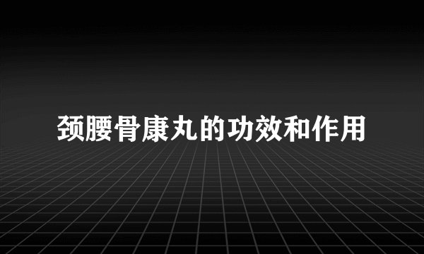颈腰骨康丸的功效和作用