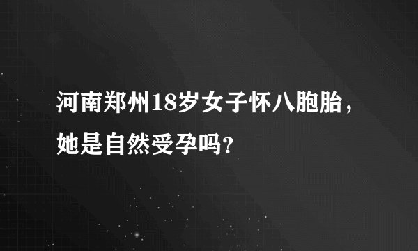 河南郑州18岁女子怀八胞胎，她是自然受孕吗？