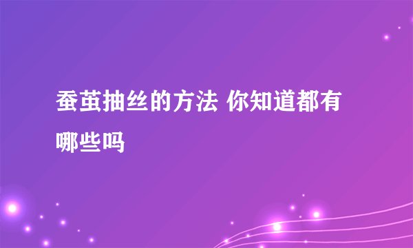 蚕茧抽丝的方法 你知道都有哪些吗