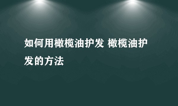 如何用橄榄油护发 橄榄油护发的方法