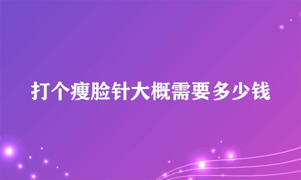 打个瘦脸针大概需要多少钱