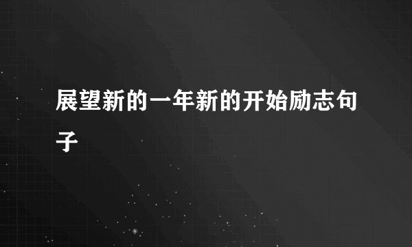 展望新的一年新的开始励志句子