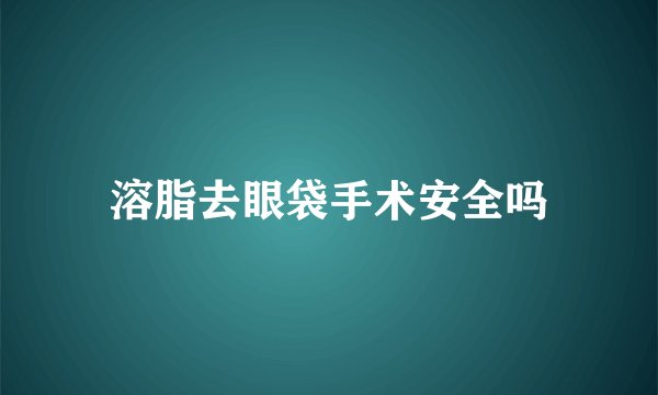 溶脂去眼袋手术安全吗