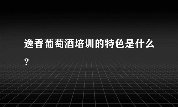 逸香葡萄酒培训的特色是什么？