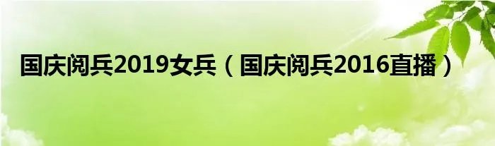 国庆阅兵2019女兵（国庆阅兵2016直播）