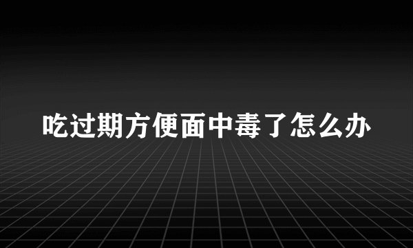 吃过期方便面中毒了怎么办