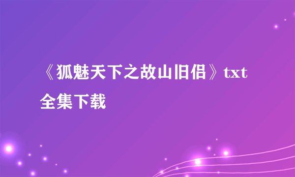 《狐魅天下之故山旧侣》txt全集下载
