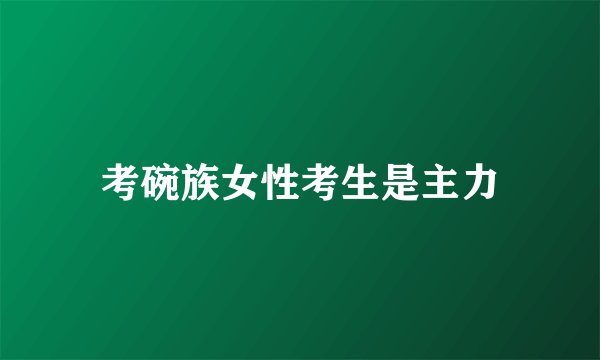 考碗族女性考生是主力