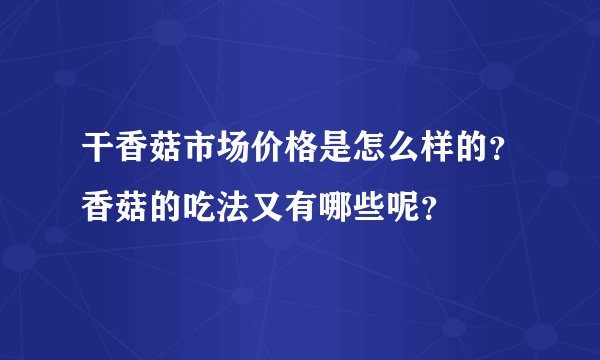 干香菇市场价格是怎么样的？香菇的吃法又有哪些呢？