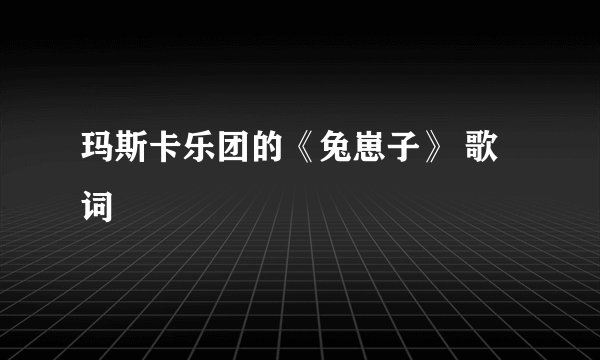 玛斯卡乐团的《兔崽子》 歌词
