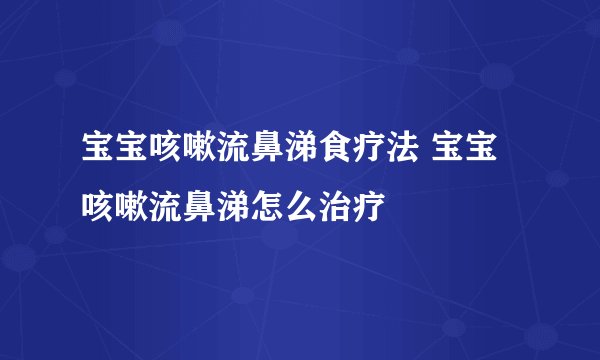 宝宝咳嗽流鼻涕食疗法 宝宝咳嗽流鼻涕怎么治疗