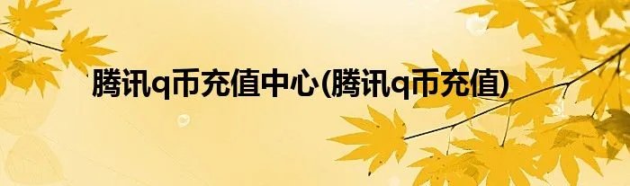 腾讯q币充值中心(腾讯q币充值)